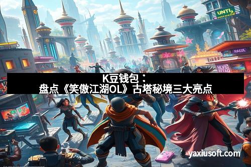 K豆钱包：盘点《笑傲江湖OL》古塔秘境三大亮点